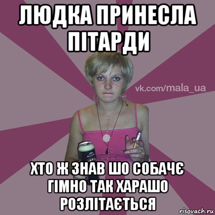 людка принесла пітарди хто ж знав шо собачє гімно так харашо розлітається