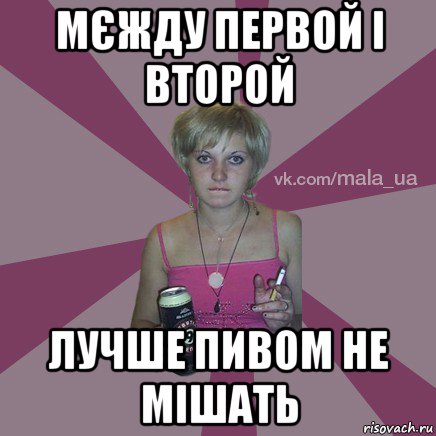 мєжду первой і второй лучше пивом не мішать
