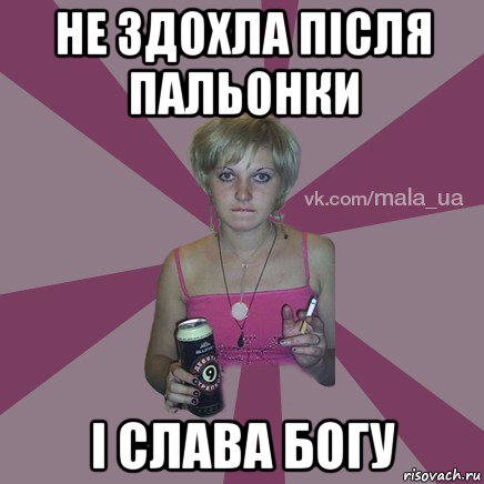 не здохла після пальонки і слава богу