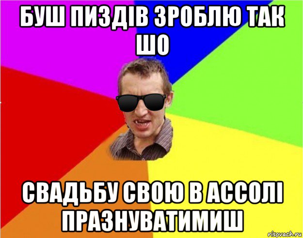 буш пиздів зроблю так шо свадьбу свою в ассолі празнуватимиш, Мем Чьоткий двiж