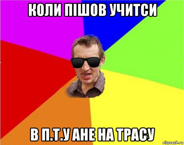 коли пішов учитси в п.т.у ане на трасу, Мем Чьоткий двiж