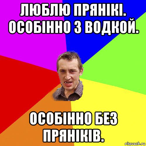 люблю прянікі. особінно з водкой. особінно без пряніків., Мем Чоткий паца