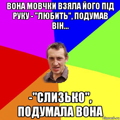 вона мовчки взяла його під руку - "любить", подумав він... -"слизько", подумала вона, Мем Чоткий паца