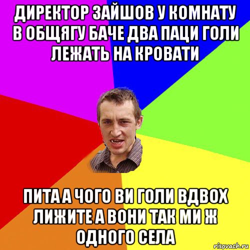 директор зайшов у комнату в общягу баче два паци голи лежать на кровати пита а чого ви голи вдвох лижите а вони так ми ж одного села, Мем Чоткий паца