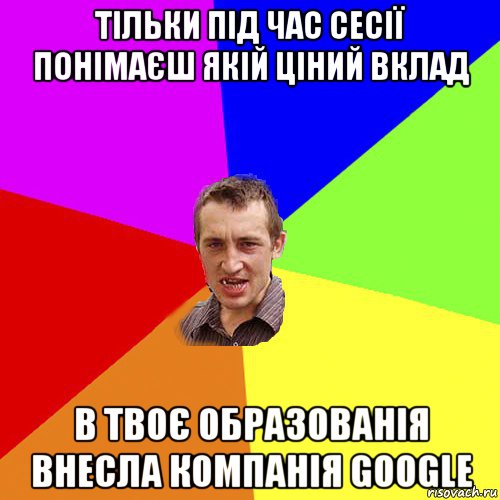 тільки під час сесії понімаєш якій ціний вклад в твоє образованія внесла компанія google, Мем Чоткий паца