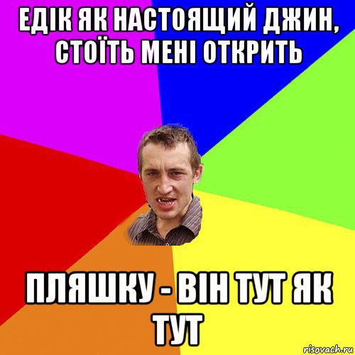 едік як настоящий джин, стоїть мені открить пляшку - він тут як тут, Мем Чоткий паца