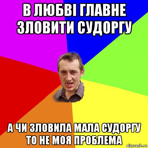 в любві главне зловити судоргу а чи зловила мала судоргу то не моя проблема, Мем Чоткий паца