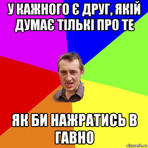 у кажного є друг, якій думає тількі про те як би нажратись в гавно, Мем Чоткий паца