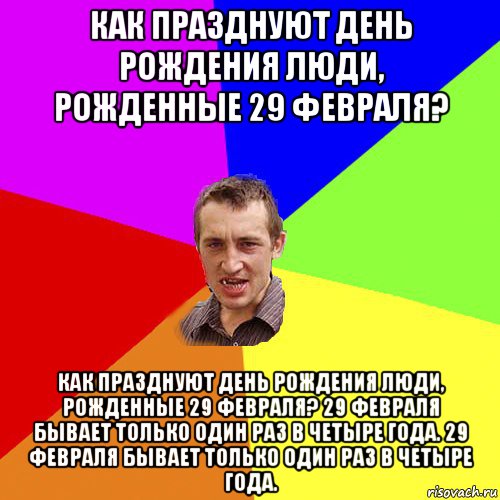 как празднуют день рождения люди, рожденные 29 февраля? как празднуют день рождения люди, рожденные 29 февраля? 29 февраля бывает только один раз в четыре года. 29 февраля бывает только один раз в четыре года., Мем Чоткий паца