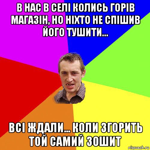 в нас в селі колись горів магазін, но ніхто не спішив його тушити... всі ждали... коли згорить той самий зошит, Мем Чоткий паца