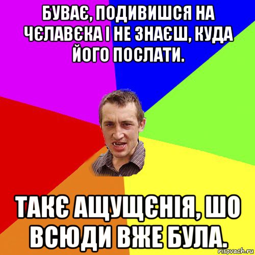 буває, подивишся на чєлавєка і не знаєш, куда його послати. такє ащущєнія, шо всюди вже була., Мем Чоткий паца