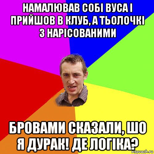 намалював собі вуса і прийшов в клуб, а тьолочкі з нарісованими бровами сказали, шо я дурак! де логіка?, Мем Чоткий паца