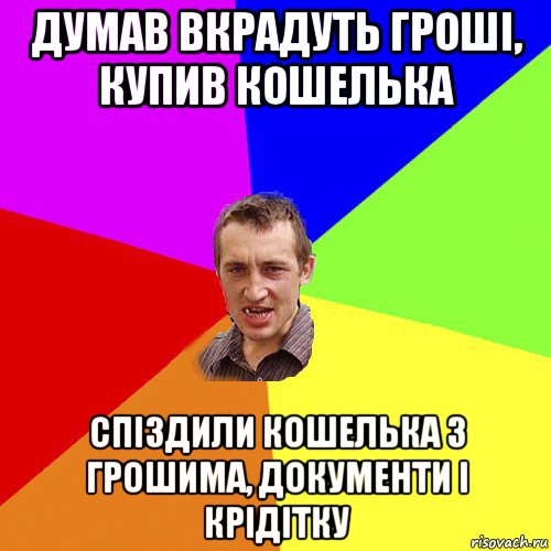 думав вкрадуть гроші, купив кошелька спіздили кошелька з грошима, документи і крідітку, Мем Чоткий паца