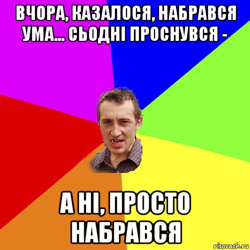 вчора, казалося, набрався ума... сьодні проснувся - а ні, просто набрався, Мем Чоткий паца