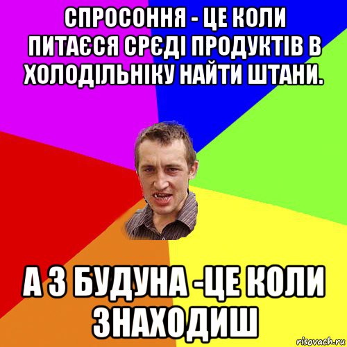 спросоння - це коли питаєся срєді продуктів в холодільніку найти штани. а з будуна -це коли знаходиш, Мем Чоткий паца