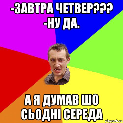 -завтра четвер??? -ну да. а я думав шо сьодні середа, Мем Чоткий паца