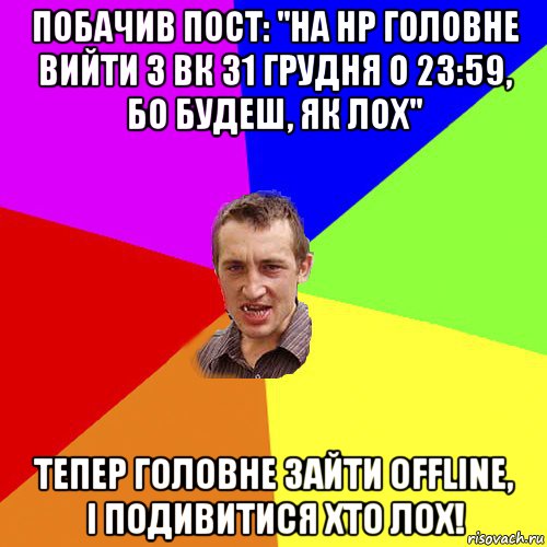 побачив пост: ''на нр головне вийти з вк 31 грудня о 23:59, бо будеш, як лох" тепер головне зайти offline, і подивитися хто лох!, Мем Чоткий паца