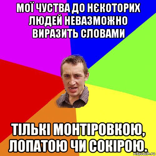 мої чуства до нєкоторих людей невазможно виразить словами тількі монтіровкою, лопатою чи сокірою., Мем Чоткий паца