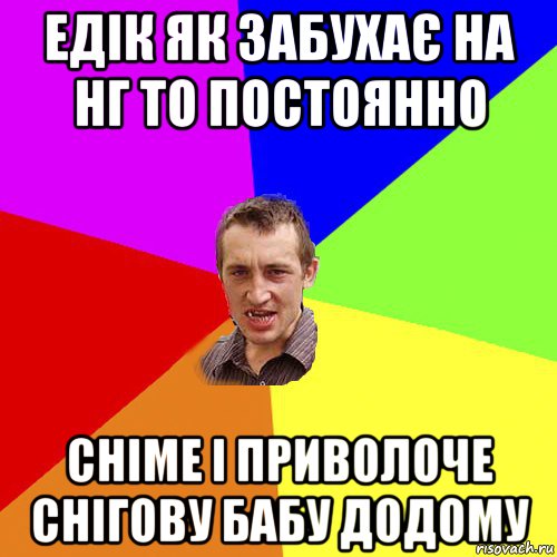 едік як забухає на нг то постоянно сніме і приволоче снігову бабу додому, Мем Чоткий паца