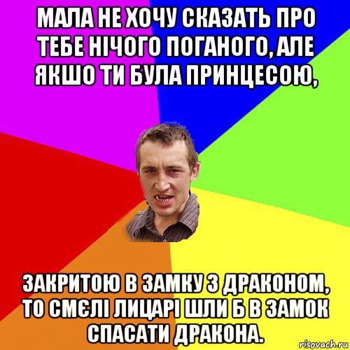 мала не хочу сказать про тебе нічого поганого, але якшо ти була принцесою, закритою в замку з драконом, то смєлі лицарі шли б в замок спасати дракона., Мем Чоткий паца