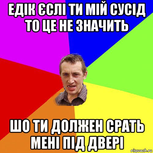 едік єслі ти мій сусід то це не значить шо ти должен срать мені під двері, Мем Чоткий паца