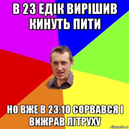 в 23 едік вирішив кинуть пити но вже в 23:10 сорвався і вижрав літруху, Мем Чоткий паца