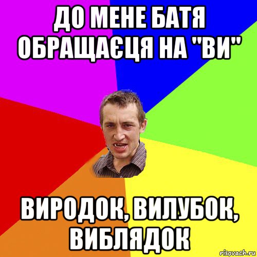 до мене батя обращаєця на "ви" виродок, вилубок, виблядок, Мем Чоткий паца