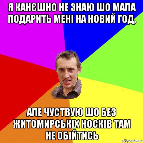 я канєшно не знаю шо мала подарить мені на новий год, але чуствую шо без житомирськіх носків там не обійтись, Мем Чоткий паца