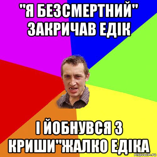 "я безсмертний" закричав едiк i йобнувся з криши"жалко едiка, Мем Чоткий паца