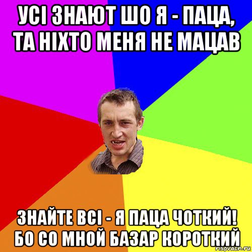 усі знают шо я - паца, та ніхто меня не мацав знайте всі - я паца чоткий! бо со мной базар короткий, Мем Чоткий паца