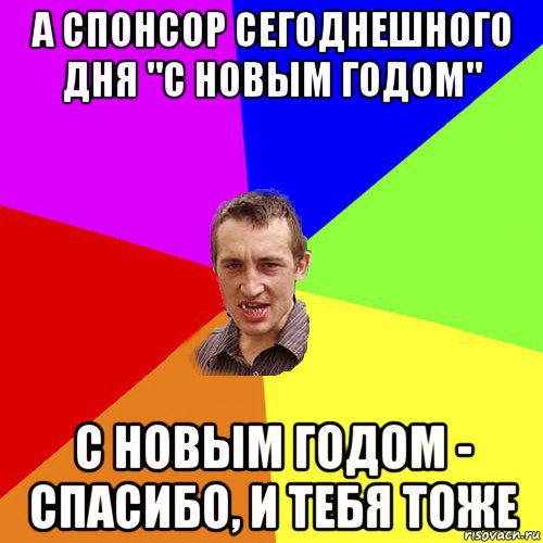 а спонсор сегоднешного дня "с новым годом" с новым годом - спасибо, и тебя тоже, Мем Чоткий паца