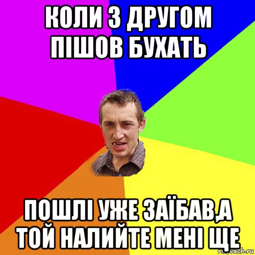 коли з другом пішов бухать пошлі уже заїбав,а той налийте мені ще, Мем Чоткий паца