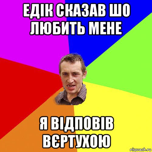 едік сказав шо любить мене я відповів вєртухою, Мем Чоткий паца