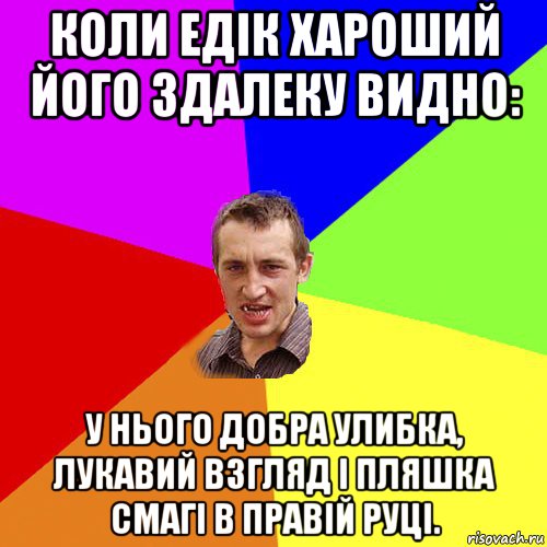 коли едік хароший його здалеку видно: у нього добра улибка, лукавий взгляд і пляшка смагі в правій руці., Мем Чоткий паца