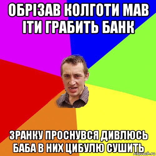 обрізав колготи мав іти грабить банк зранку проснувся дивлюсь баба в них цибулю сушить, Мем Чоткий паца