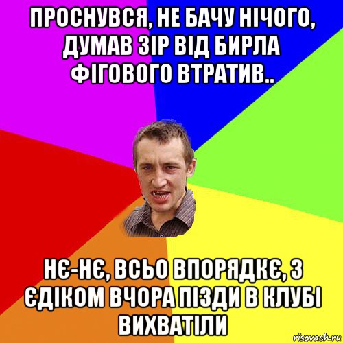 проснувся, не бачу нічого, думав зір від бирла фігового втратив.. нє-нє, всьо впорядкє, з єдіком вчора пізди в клубі вихватіли, Мем Чоткий паца