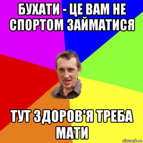 бухати - це вам не спортом займатися тут здоров'я треба мати, Мем Чоткий паца