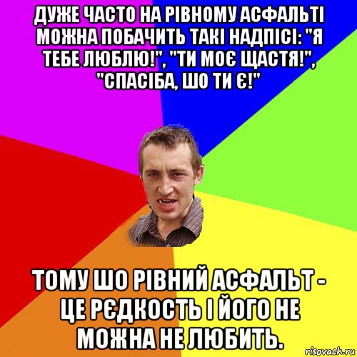 дуже часто на рівному асфальті можна побачить такі надпісі: "я тебе люблю!", "ти моє щастя!", "спасіба, шо ти є!" тому шо рівний асфальт - це рєдкость і його не можна не любить., Мем Чоткий паца