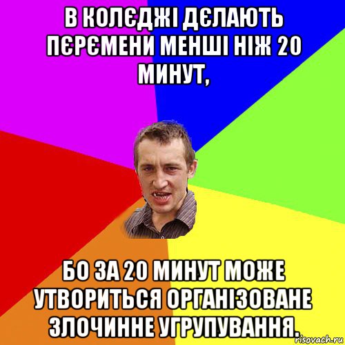 в колєджі дєлають пєрємени менші ніж 20 минут, бо за 20 минут може утвориться організоване злочинне угрупування., Мем Чоткий паца