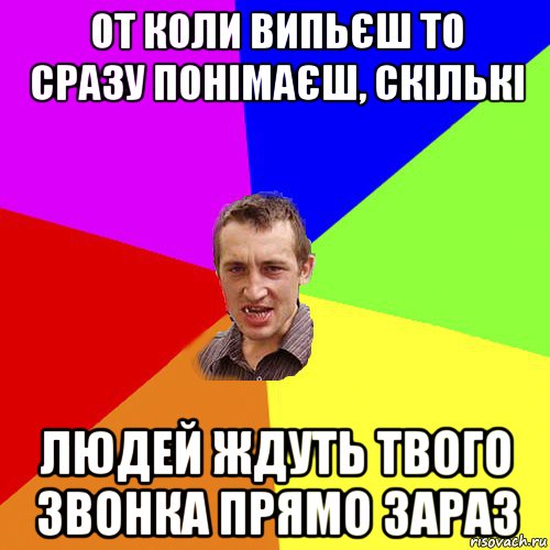 от коли випьєш то сразу понімаєш, скількі людей ждуть твого звонка прямо зараз, Мем Чоткий паца