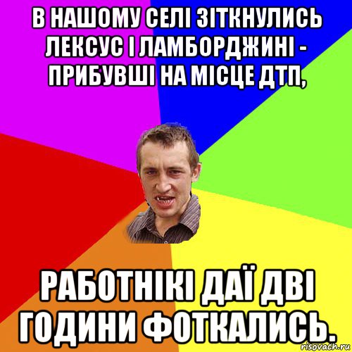 в нашому селі зіткнулись лексус і ламборджині - прибувші на місце дтп, работнікі даї дві години фоткались., Мем Чоткий паца