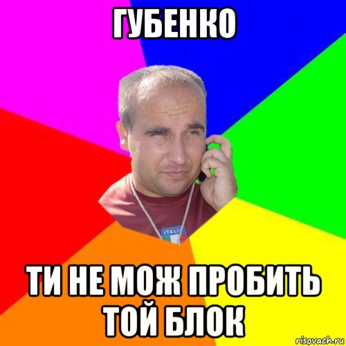 губенко ти не мож пробить той блок