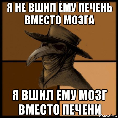 я не вшил ему печень вместо мозга я вшил ему мозг вместо печени, Мем  Чума