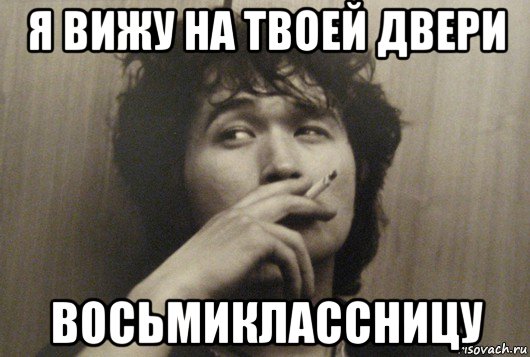 я вижу на твоей двери восьмиклассницу