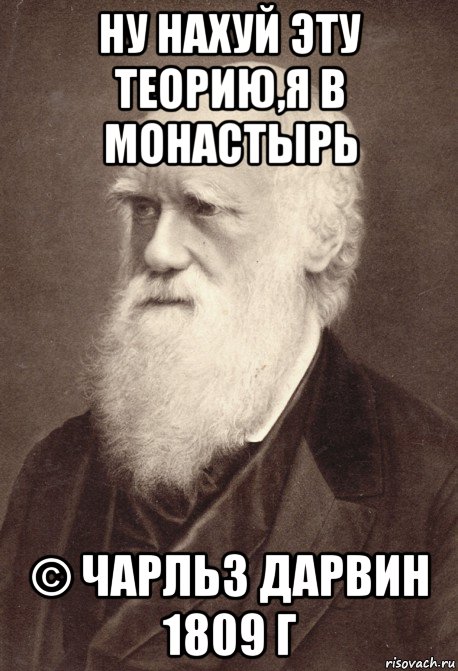 ну нахуй эту теорию,я в монастырь © чарльз дарвин 1809 г