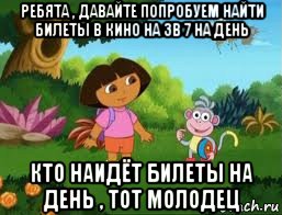 ребята , давайте попробуем найти билеты в кино на зв 7 на день кто наидёт билеты на день , тот молодец, Мем Даша следопыт