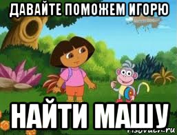 давайте поможем игорю найти машу, Мем Даша следопыт