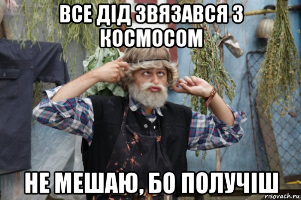 все дід звязався з космосом не мешаю, бо получіш