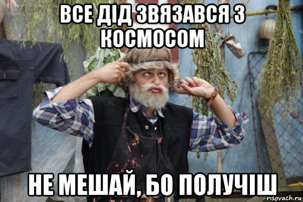 все дід звязався з космосом не мешай, бо получіш