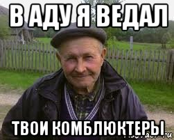 в аду я ведал твои комблюктеры